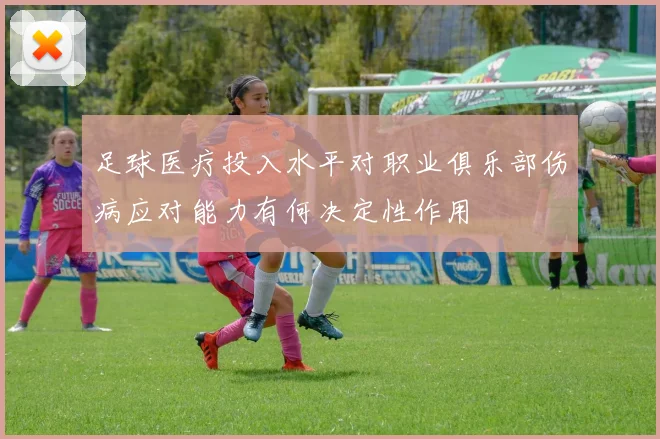 足球医疗投入水平对职业俱乐部伤病应对能力有何决定性作用