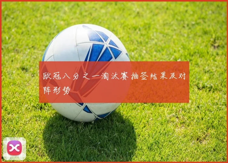欧冠八分之一淘汰赛抽签结果及对阵形势