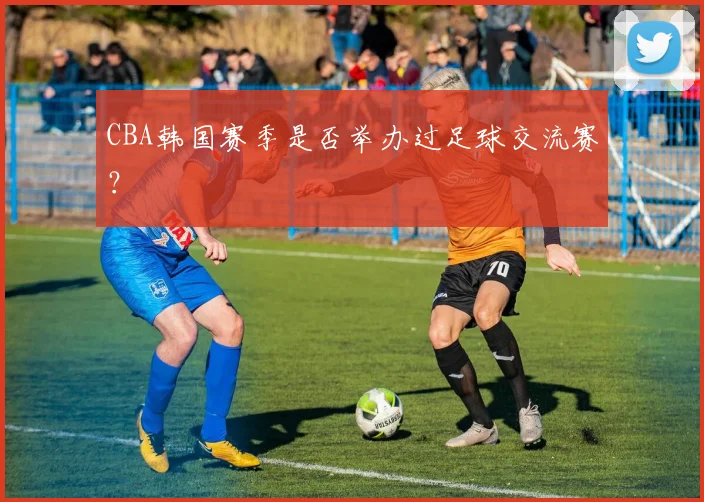 CBA韩国赛季是否举办过足球交流赛？