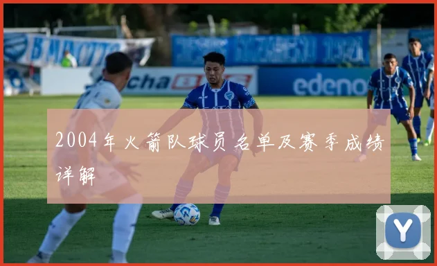 2004年火箭队球员名单及赛季成绩详解