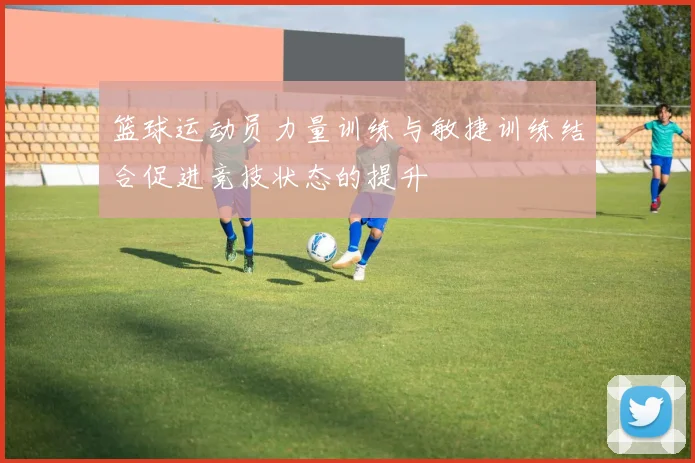 篮球运动员力量训练与敏捷训练结合促进竞技状态的提升