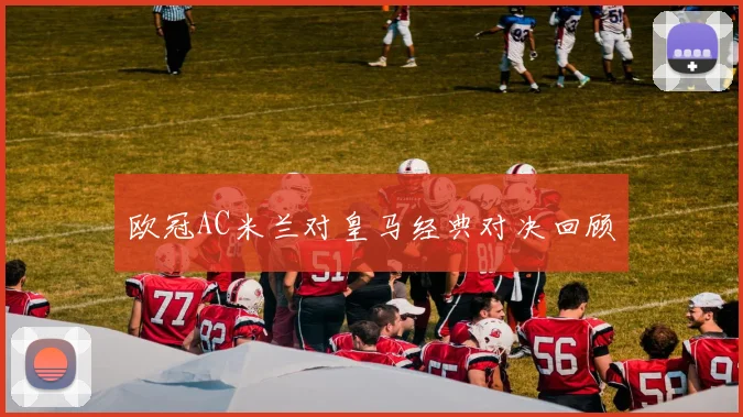 欧冠AC米兰对皇马经典对决回顾