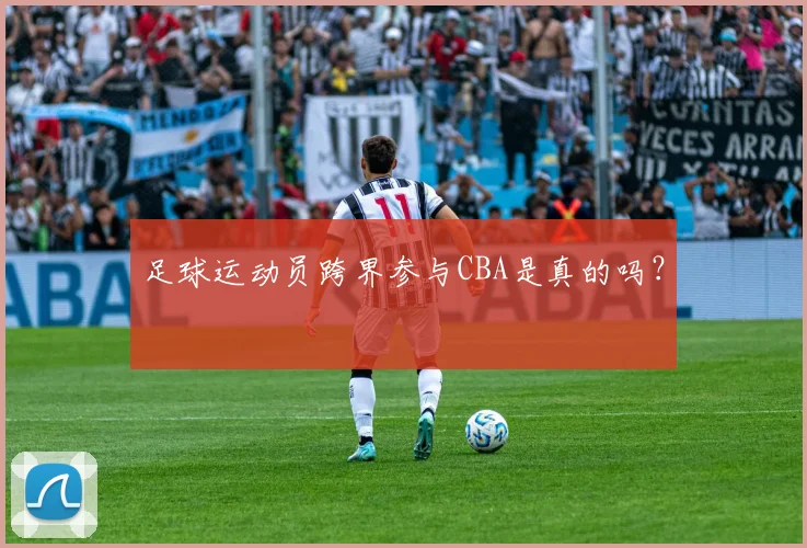 足球运动员跨界参与CBA是真的吗？