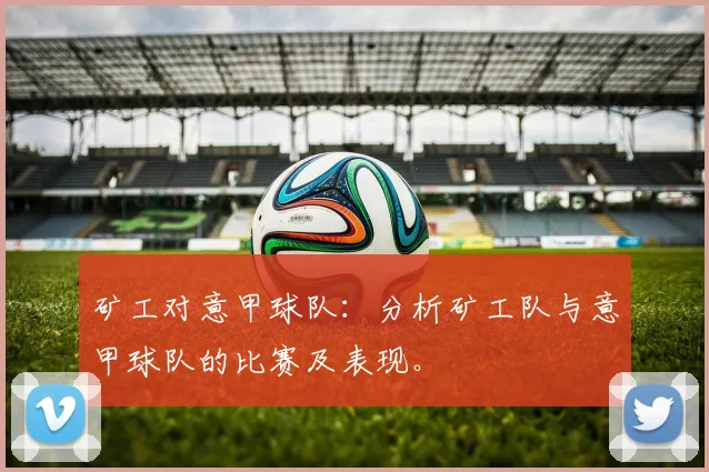 矿工对意甲球队：分析矿工队与意甲球队的比赛及表现。