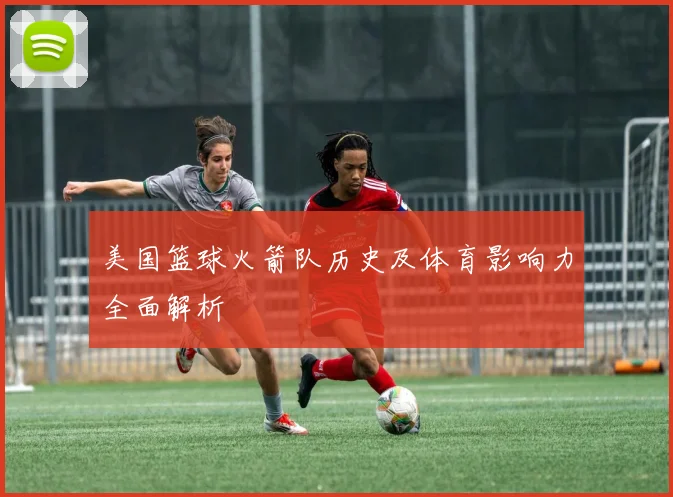 美国篮球火箭队历史及体育影响力全面解析