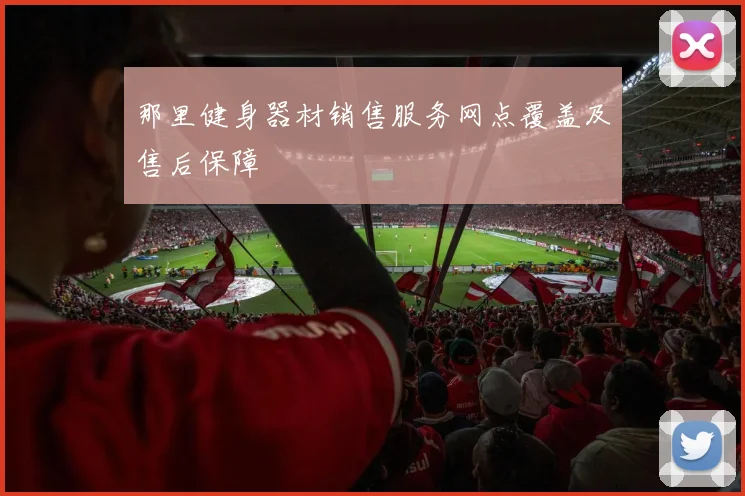 那里健身器材销售服务网点覆盖及售后保障