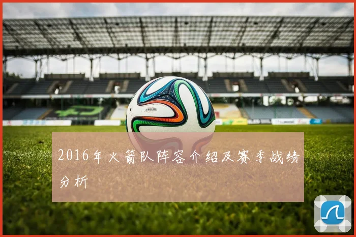 2016年火箭队阵容介绍及赛季战绩分析